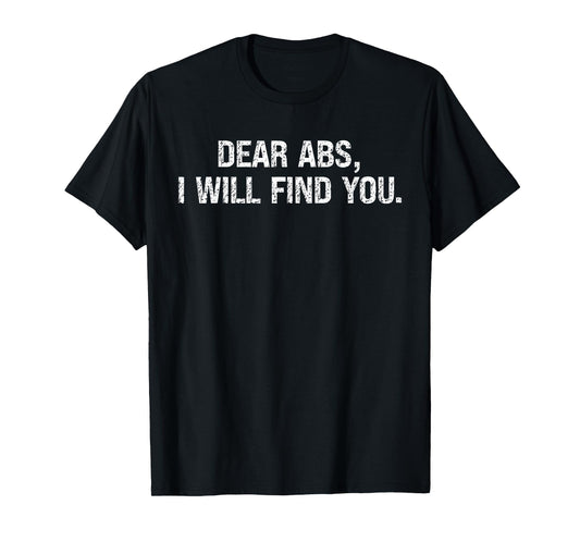 Dear Abs I Will Find You Quote for Workout Motivation Lovers T-Shirt