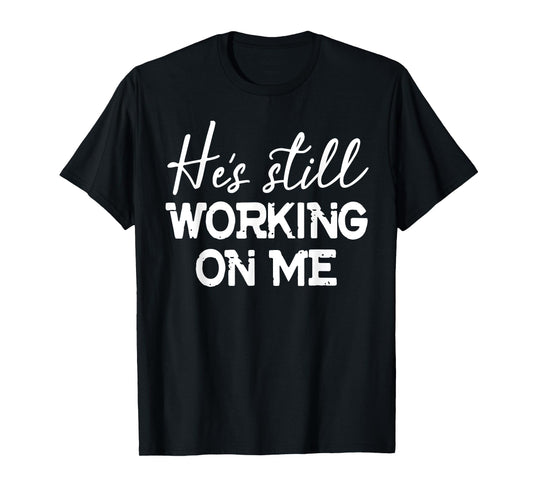 He's Still Working On Me T-Shirt Funny Christian Faith Based T-Shirt