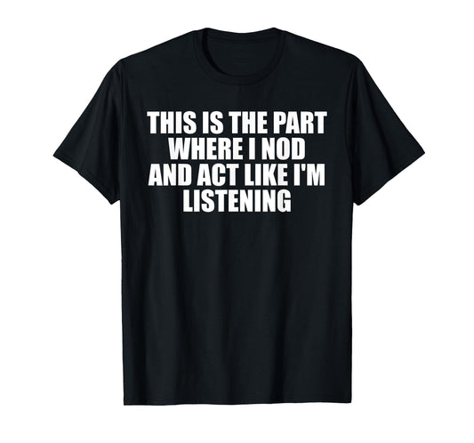 This Is The Part Where I Nod And Act Like I'm Listening T-Shirt
