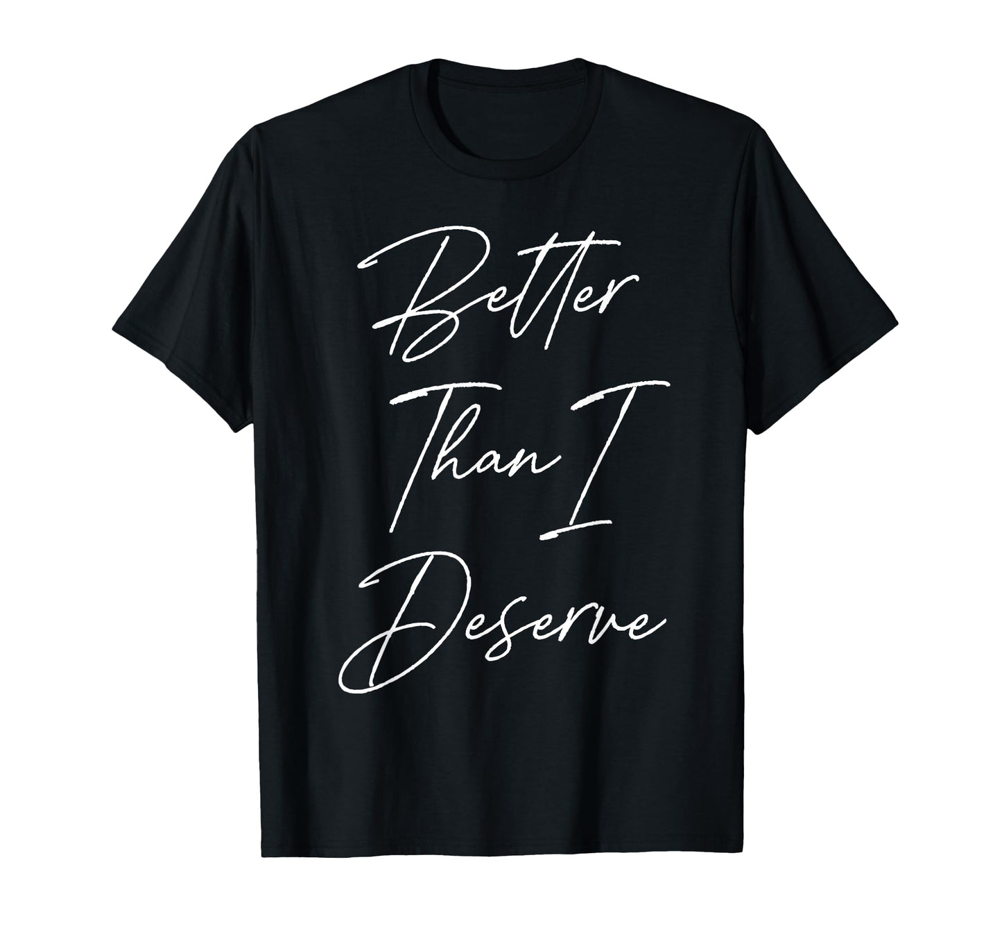 Better Than I Deserve T-Shirt