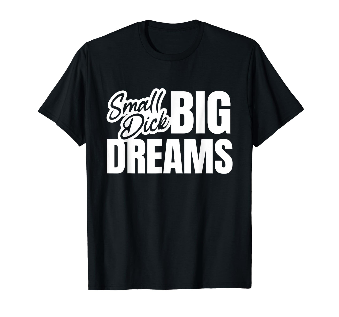 Small Dick Big Dreams Funny Sarcasm Motivation Adult Quote T-Shirt
