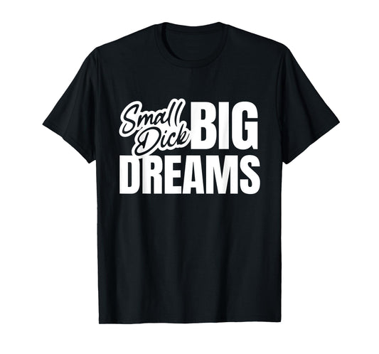 Small Dick Big Dreams Funny Sarcasm Motivation Adult Quote T-Shirt