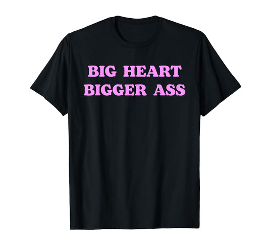 Big Heart Bigger Ass Funny Sarcastic Humor Joke Quote T-Shirt