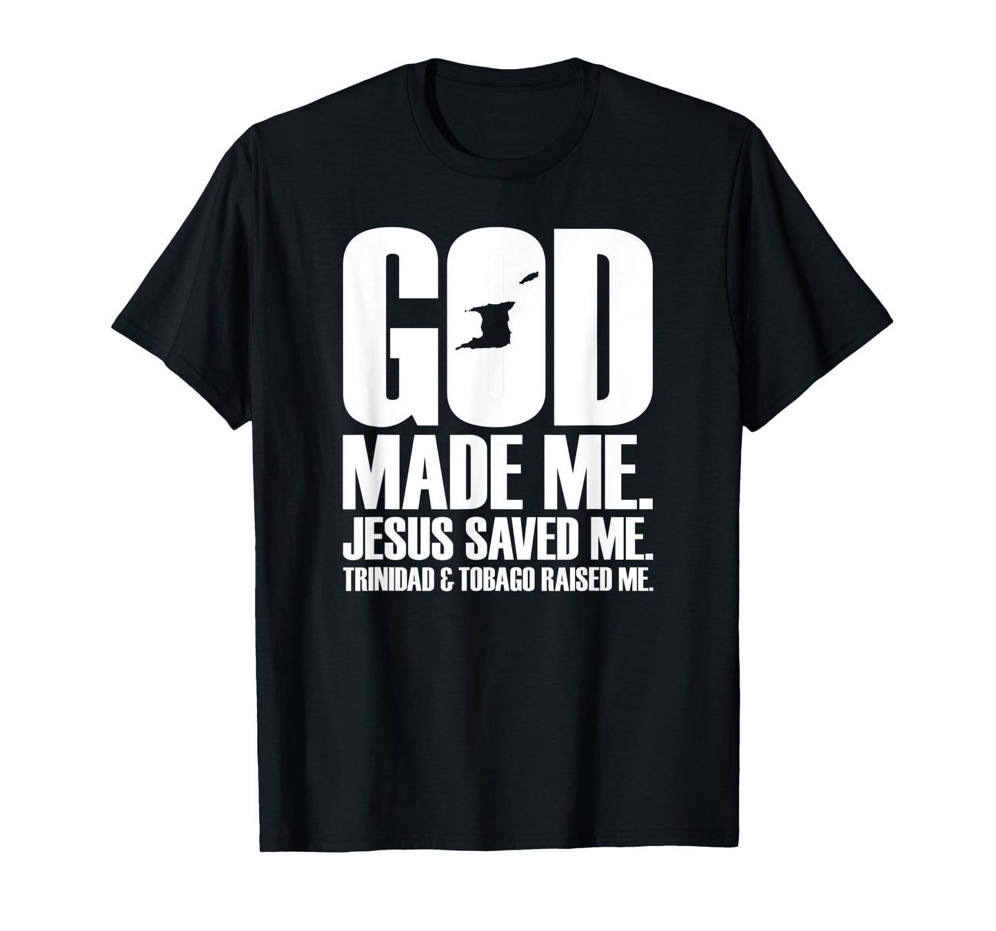 God Made Me. Jesus Saved Me. Trinidad & Tobago Raised Me. T-Shirt
