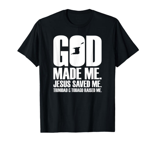 God Made Me. Jesus Saved Me. Trinidad & Tobago Raised Me. T-Shirt