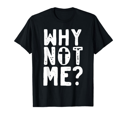 Religious - Why Not Me with Cross T-Shirt