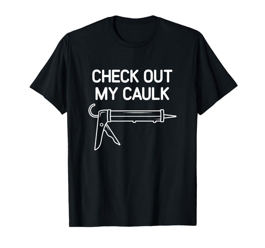 Check Out My Caulk, Funny, Jokes, Sarcastic T-Shirt