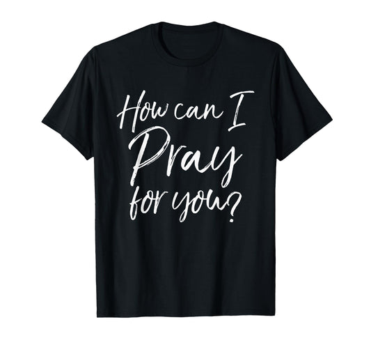 How Can I Pray for You T-Shirt Christian Prayer Gift Shirt T-Shirt