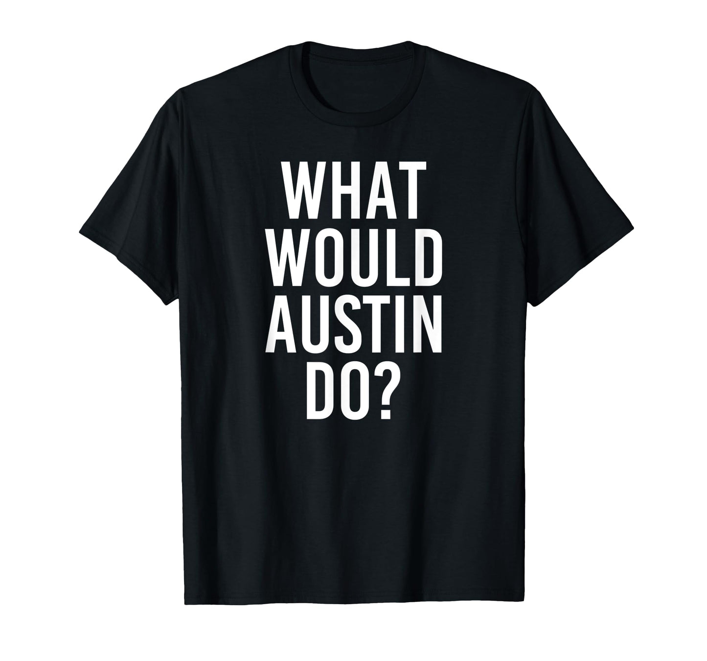 What Would AUSTIN Do Funny Personalized Name Joke Men Gift T-Shirt