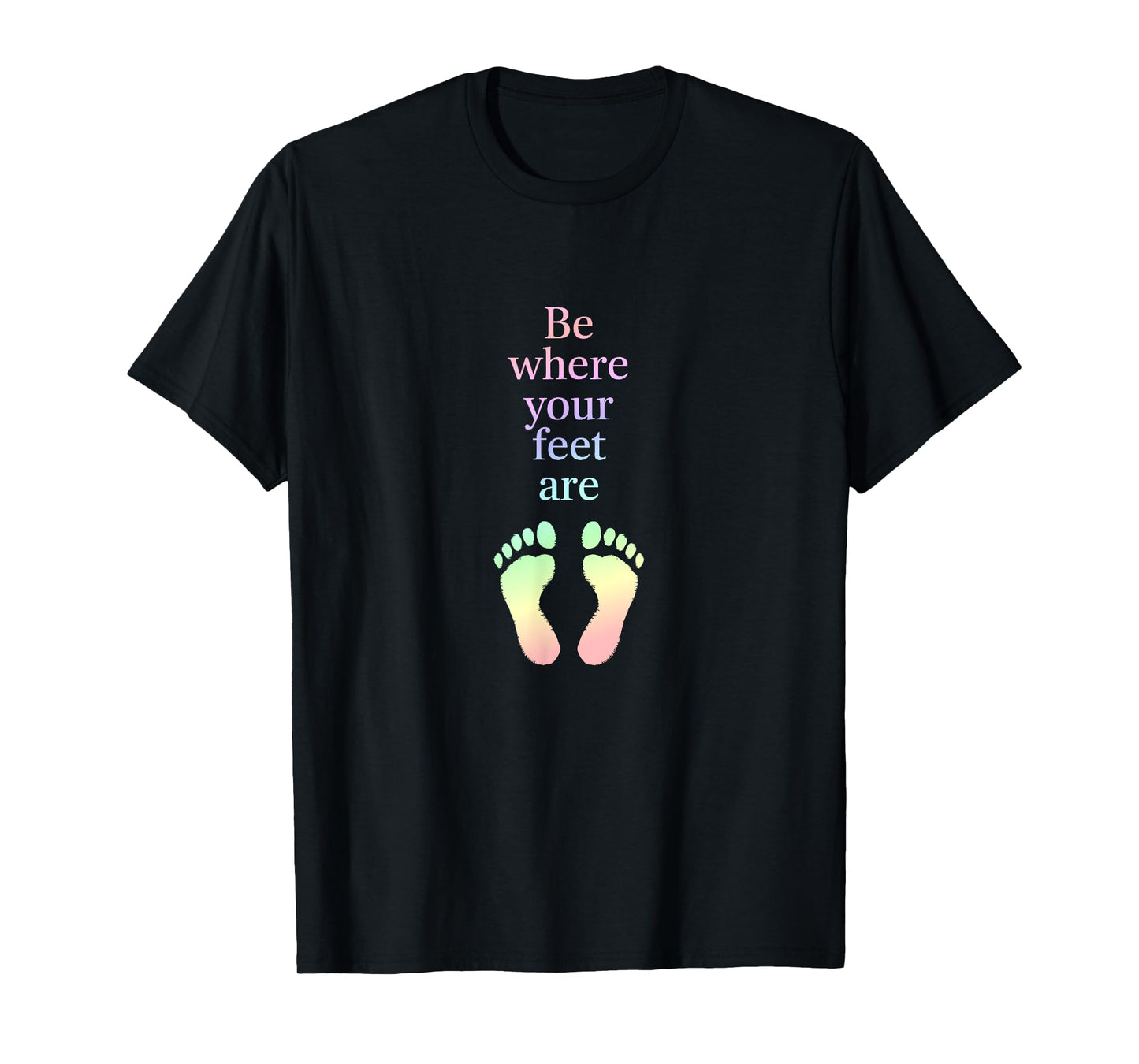 Be Where Your Feet Are – Mindfulness Inspirational Quote T-Shirt