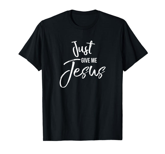Just Give Me Jesus Shirt Faith Inspirational Christian Tee T-Shirt