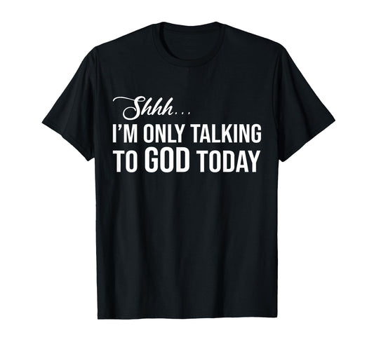 Shhh I'm Only Talking to God Today T-Shirt