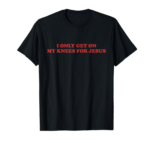 I Only Get On My Knees For Jesus Funny Christian Faith Girls T-Shirt