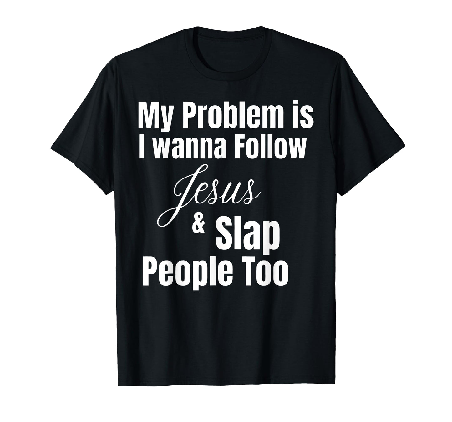 Funny Matching Sarcastic Apparel My Problem Is I Want To Follow Jesus And Slap People Too T-Shirt, Small, Black