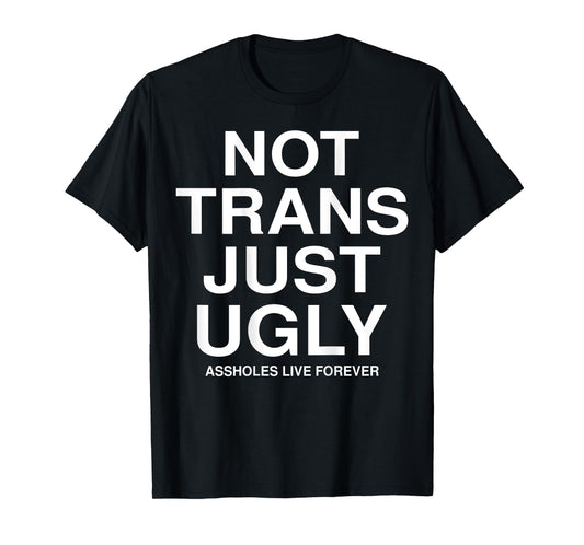 Not Trans Just Ugly Assholes Live Forever Funny Quote (BACK) T-Shirt