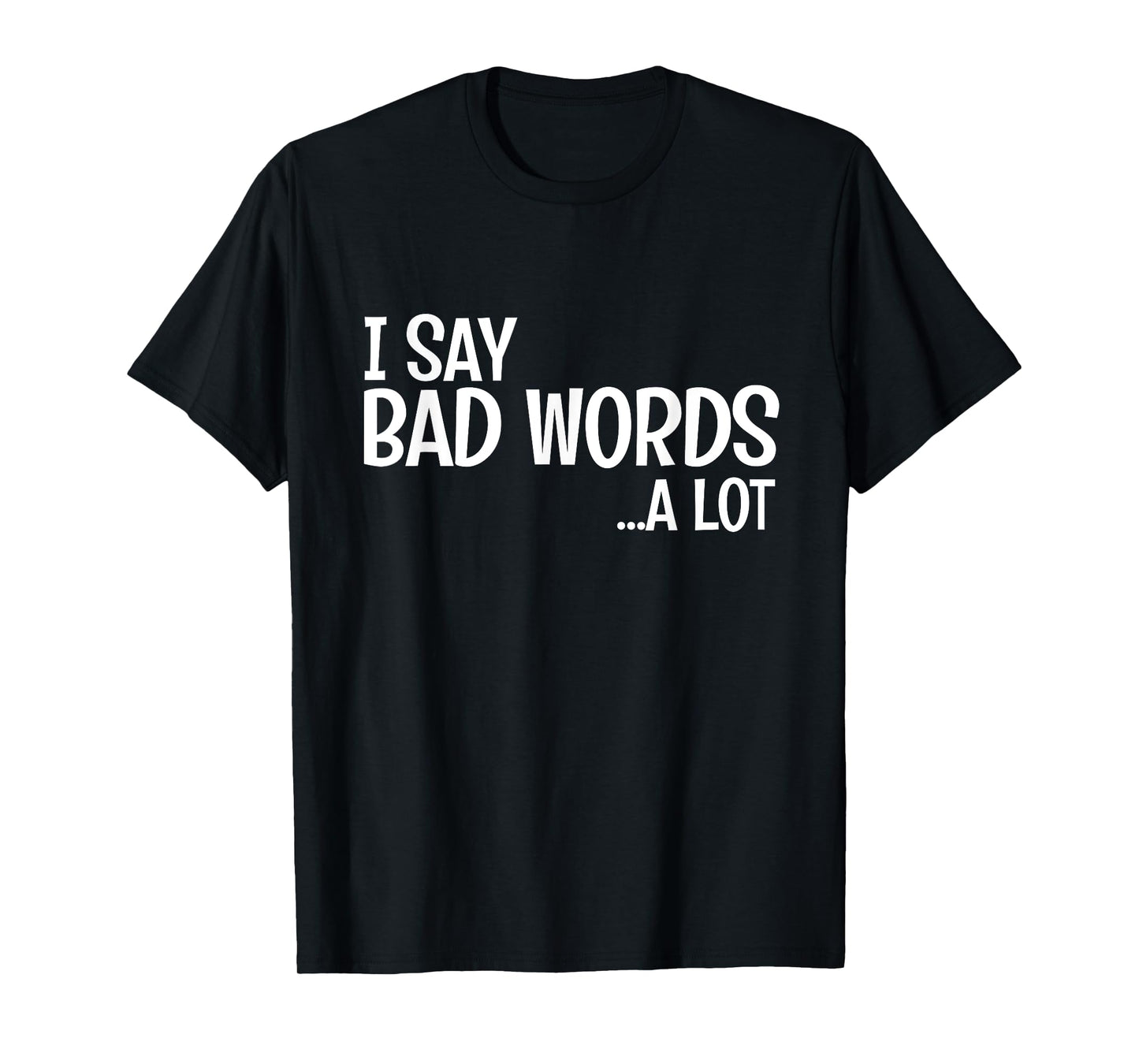 I Say Bad Words A Lot Comedy Humor Funny Saying T-Shirt