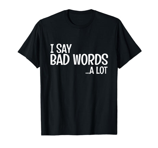 I Say Bad Words A Lot Comedy Humor Funny Saying T-Shirt