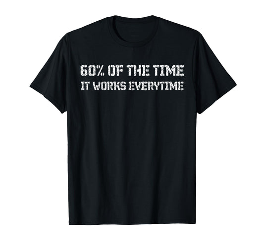 60% of the time it works every time T-Shirt