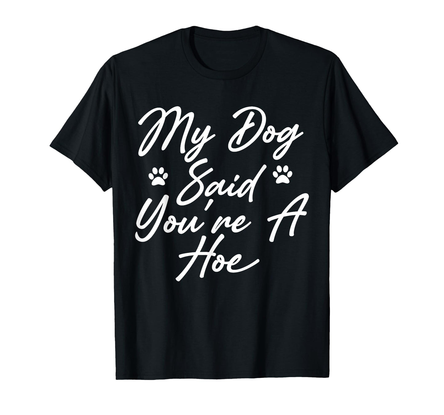 My Dog Said You're A Hoe Funny Pet Dog Lover Saying Quote T-Shirt for Men Women