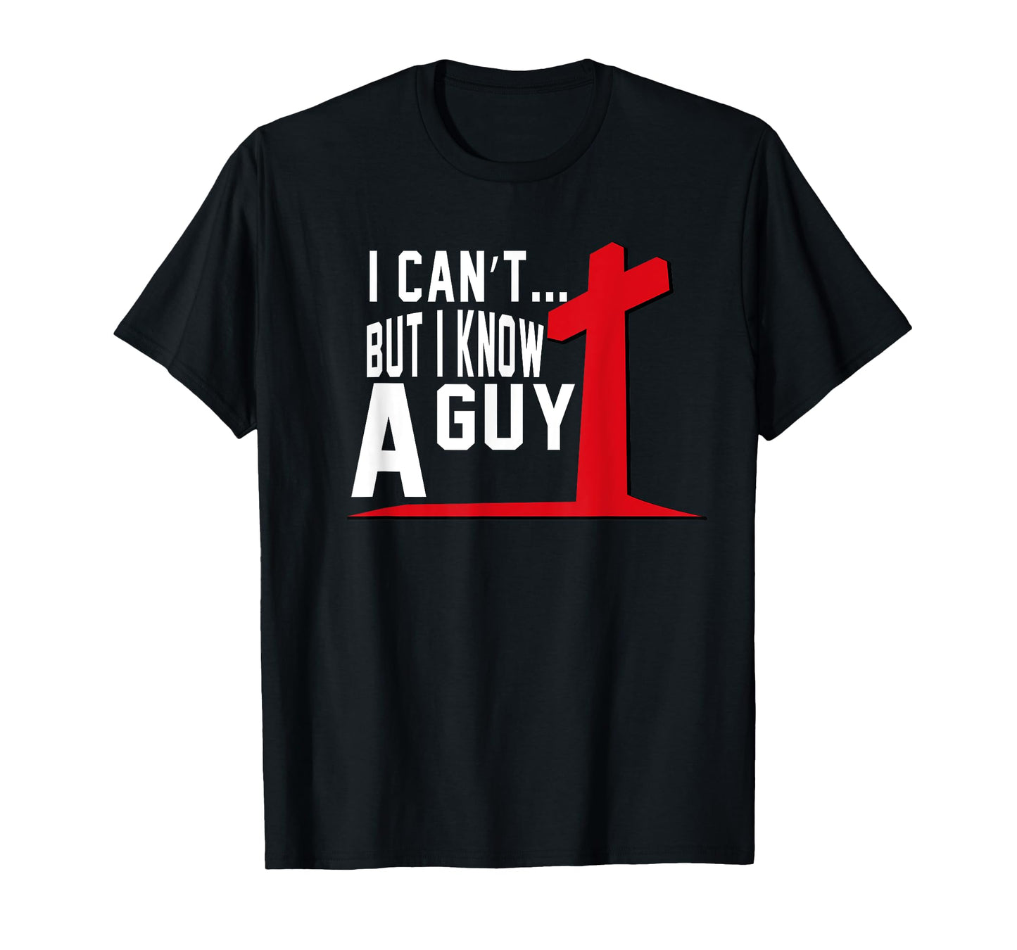 I Can't But I Know A Guy Cross Funny Christian T-Shirt