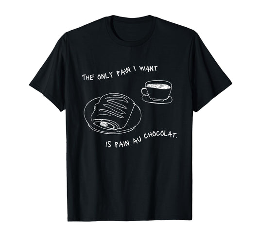 The Only Pain I Want Is Pain Au Chocolat T-Shirt
