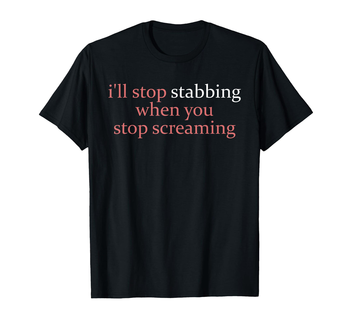 I'll Stop Stabbing When You Stop Screaming Apparel T-Shirt