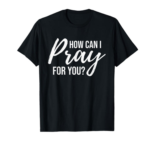 How Can I Pray for You T-Shirt Christian Prayer Gift Shirt T-Shirt