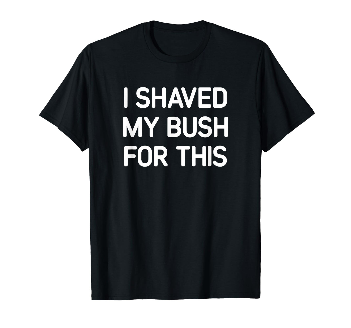I Shaved My Bush For This, Funny, Jokes, Sarcastic T-Shirt