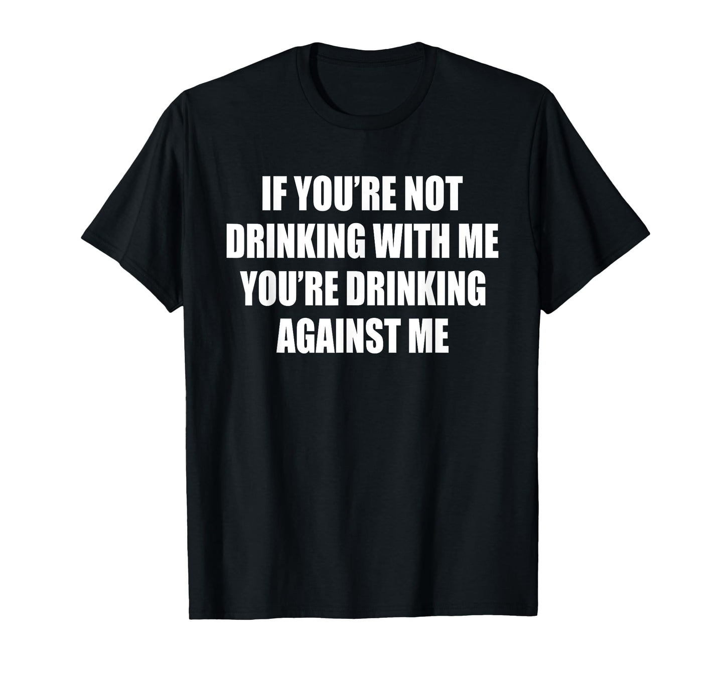 If You’re Not Drinking With Me You’re Drinking Against Me T-Shirt