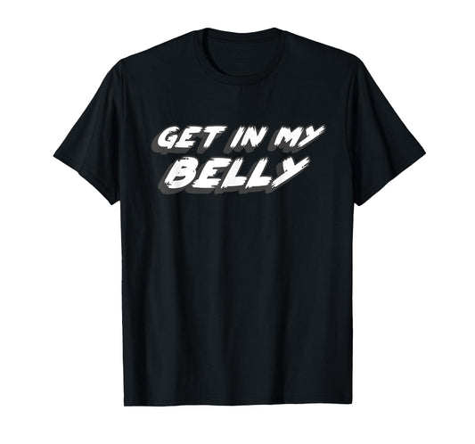 Get in My Belly | Comedy Movie 1990's 2000's Joke Quote T-Shirt