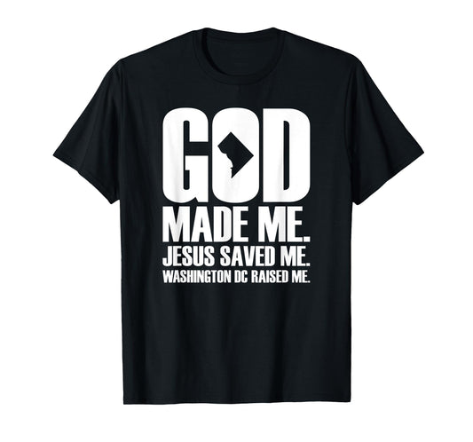 God Made Me. Jesus Saved Me. Washington D.C. Raised Me. T-Shirt