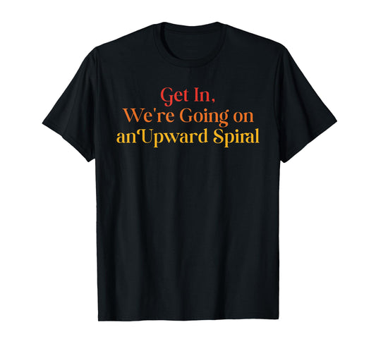 Get In We're Going On An Upward Spiral Funny Quote T-Shirt