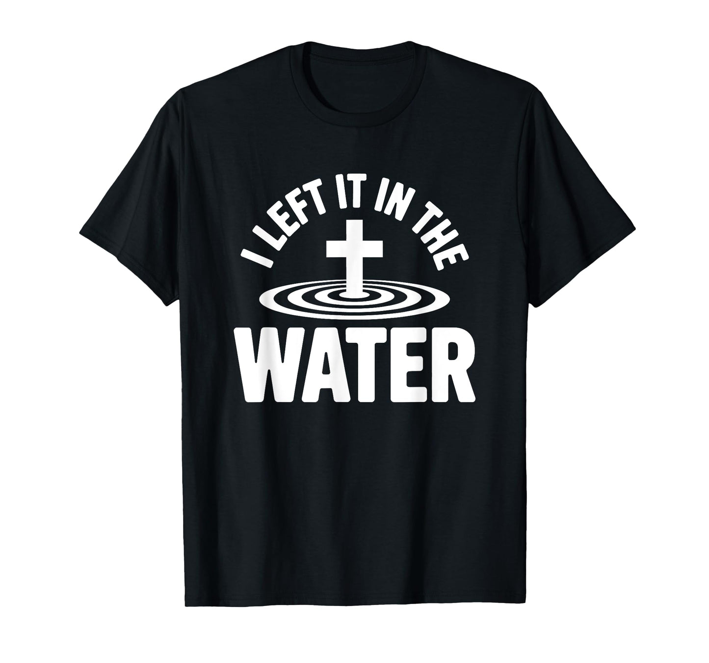 Left it in The Water Baptized in Christ Christian Faith T-Shirt
