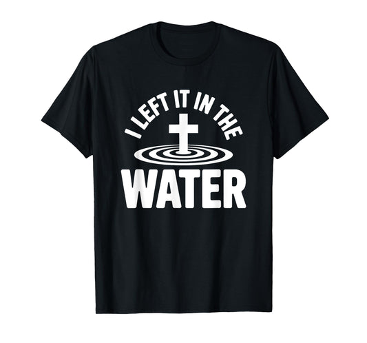 Left it in The Water Baptized in Christ Christian Faith T-Shirt