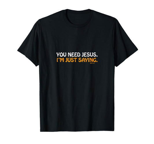 You Need Jesus I'm Just Saying Funny T-Shirt