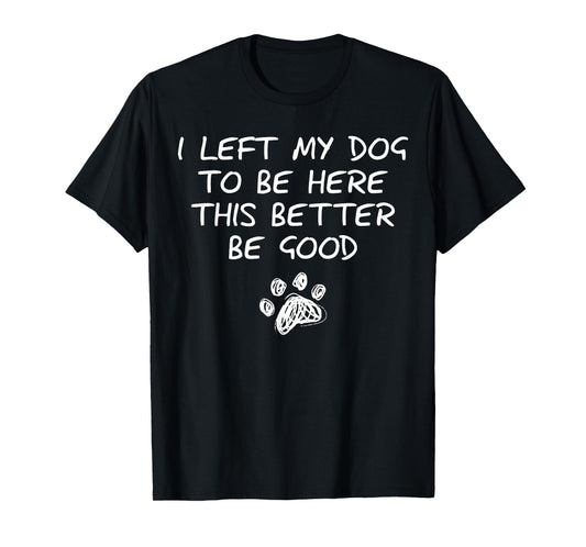 I Left My Dog To Be Here This Better Be Good Retro Funny T-Shirt for Men Women