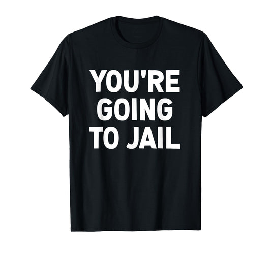 You're Going To Jail, Funny, Jokes, Sarcastic T-Shirt