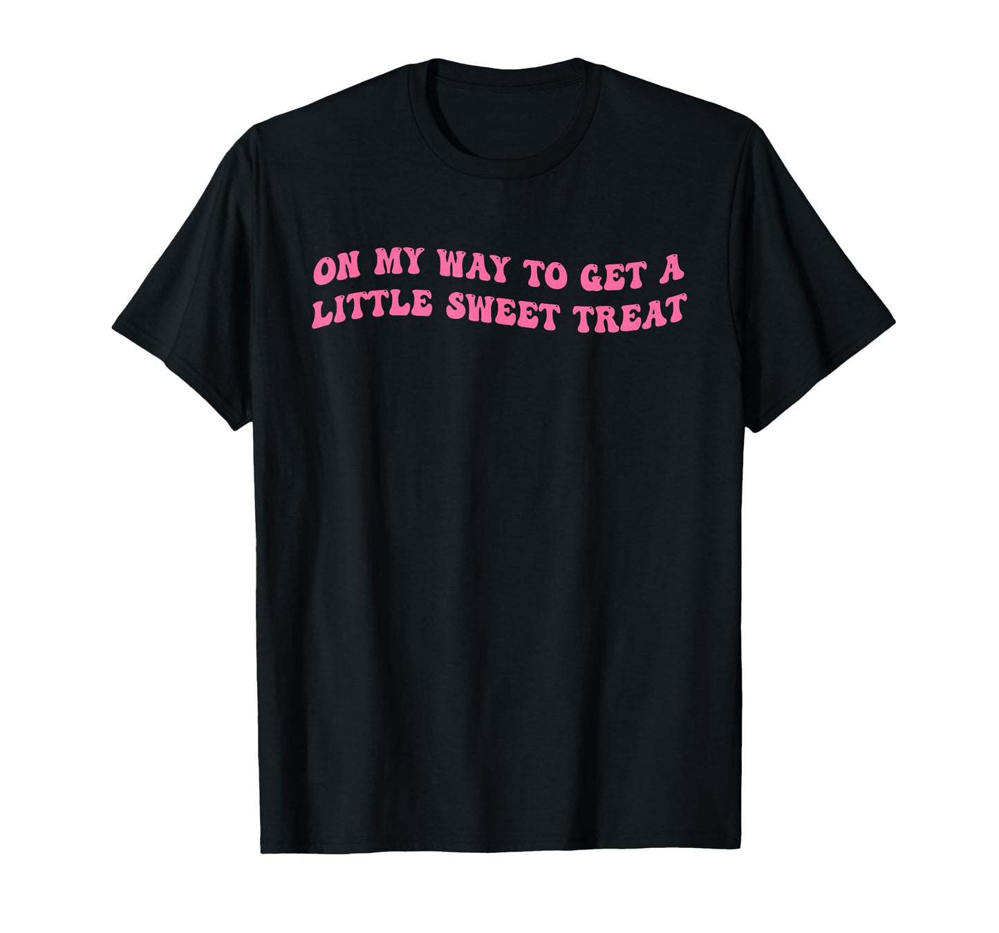 On My Way To Get A-Little Sweet Treat Funny Quote T-Shirt