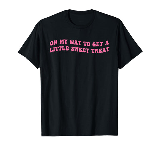 On My Way To Get A-Little Sweet Treat Funny Quote T-Shirt