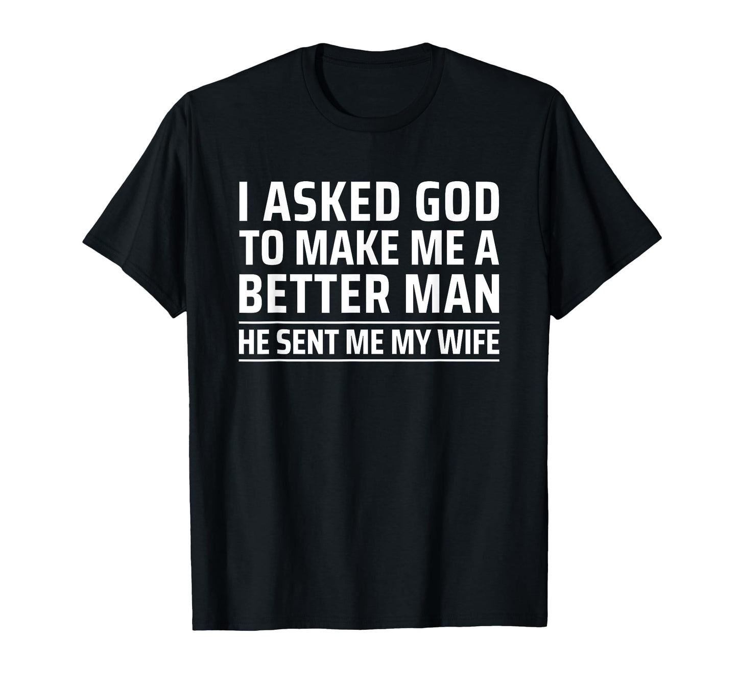 I Asked God To Make Me A Better Man He Sent Me My Wife T-Shirt