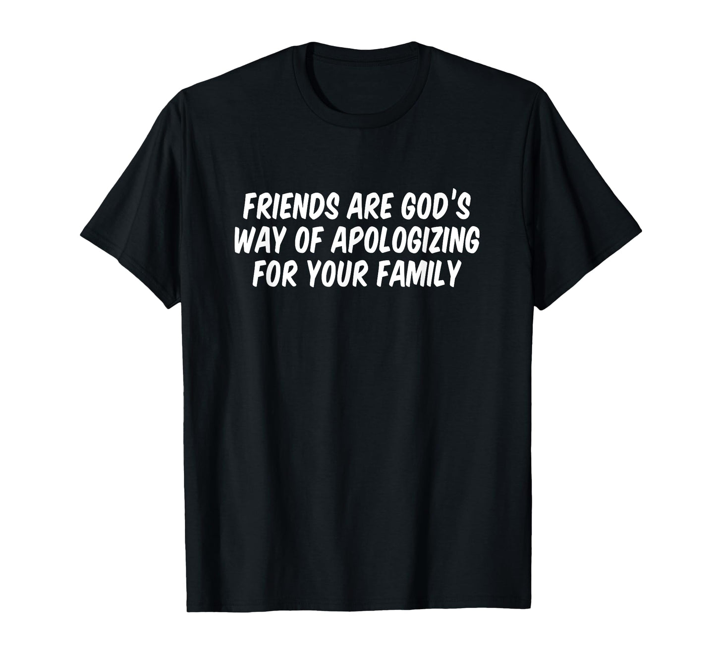 Friends are God’s Way of Apologizing for Your Family T-Shirt