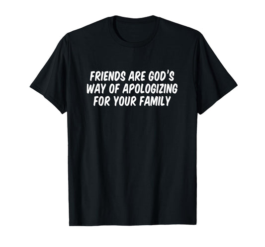 Friends are God’s Way of Apologizing for Your Family T-Shirt