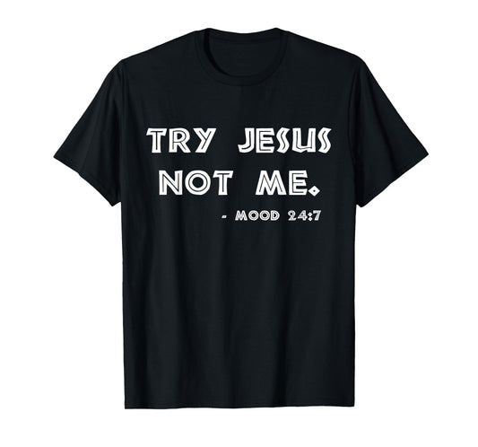 Try Jesus Not Me Apparel For Women & Men Scripture Mood 24:7 T-Shirt