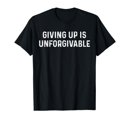 Giving Up Is Unforgivable, Great Inspirational Message T-Shirt