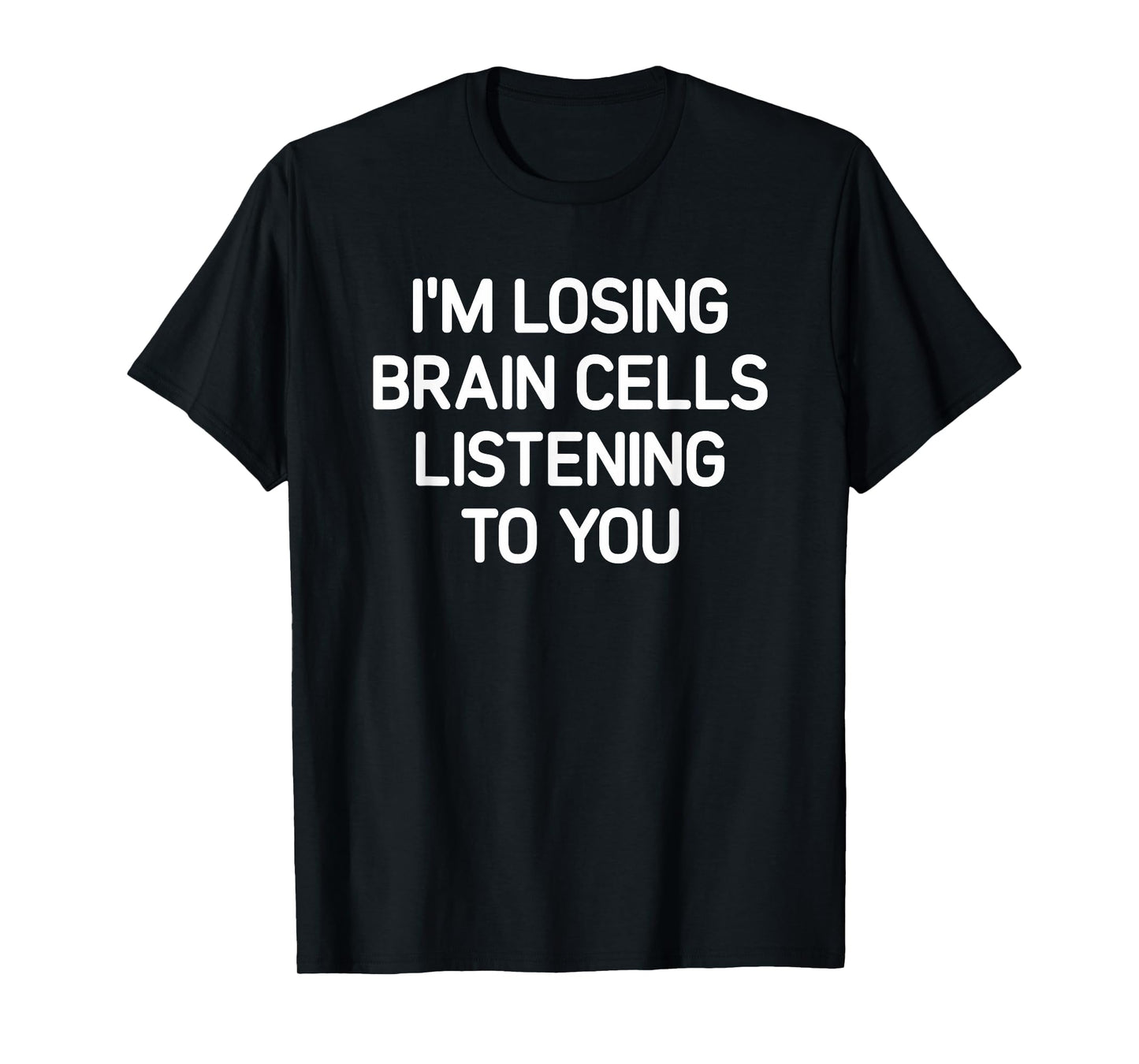 Losing Brain Cells Listening To You, Funny, Jokes, Sarcastic T-Shirt