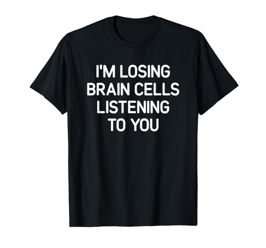 Losing Brain Cells Listening To You, Funny, Jokes, Sarcastic T-Shirt