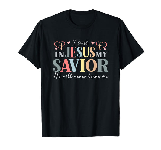 I Trust in Jesus My Savior - He Will Never Leave Me T-Shirt