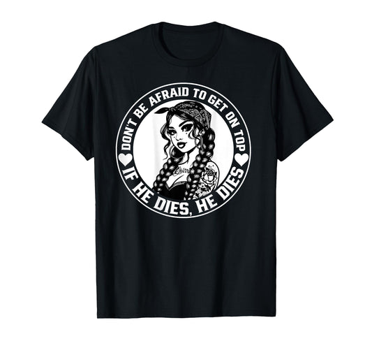 Don't Be Afraid To Get On Top If He Dies He Dies T-Shirt