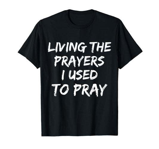 Living The Prayers I used to Pray on back T-Shirt