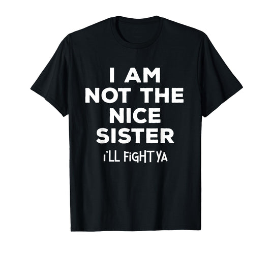 I'm Not The Nice Sister I'll Fight Ya Funny Sibling Quote T-Shirt